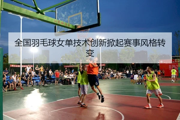 quan-guo-yu-mao-qiu-nv-dan-ji-shu-chuang-xin-xian-qi-sai-shi-feng-ge-zhuan-bian-2-774.jpg